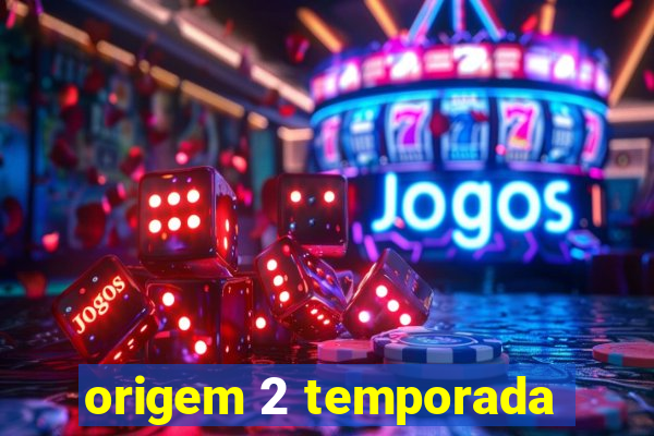 origem 2 temporada